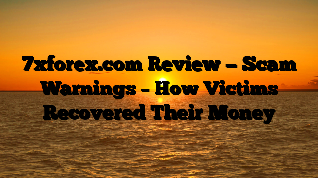 7xforex.com Review — Scam Warnings – How Victims Recovered Their Money