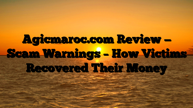 Agicmaroc.com Review — Scam Warnings – How Victims Recovered Their Money