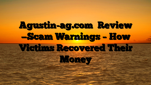 Agustin-ag.com   Review —Scam Warnings – How Victims Recovered Their Money