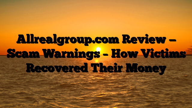 Allrealgroup.com Review — Scam Warnings – How Victims Recovered Their Money