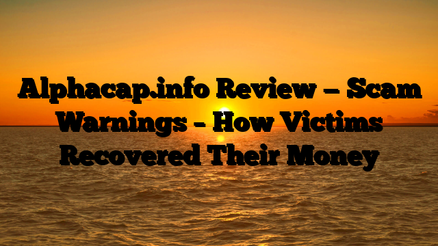 Alphacap.info Review — Scam Warnings – How Victims Recovered Their Money