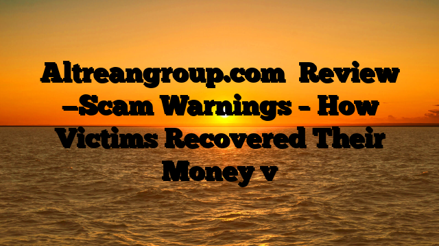 Altreangroup.com   Review —Scam Warnings – How Victims Recovered Their Money  v