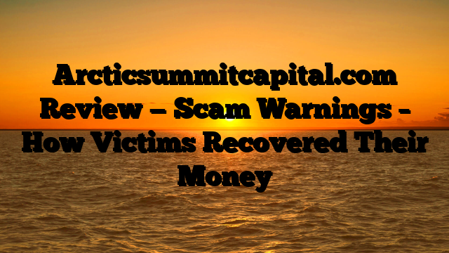 Arcticsummitcapital.com Review — Scam Warnings – How Victims Recovered Their Money