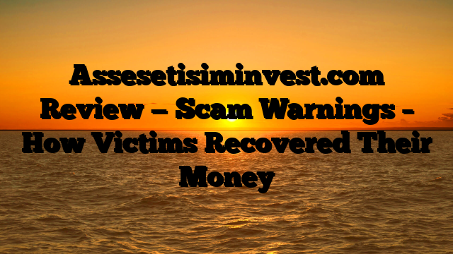 Assesetisiminvest.com Review — Scam Warnings – How Victims Recovered Their Money