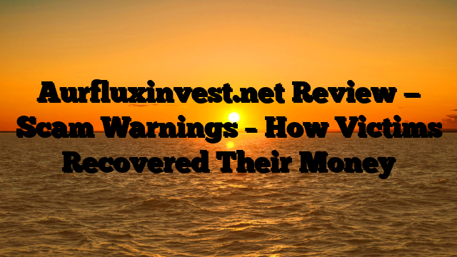 Aurfluxinvest.net Review — Scam Warnings – How Victims Recovered Their Money