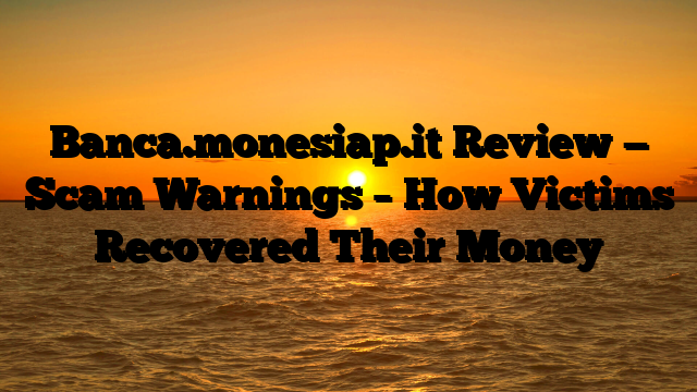 Banca.monesiap.it Review — Scam Warnings – How Victims Recovered Their Money