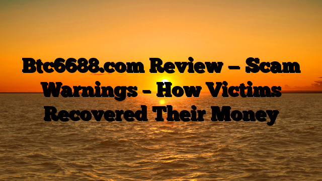 Btc6688.com Review — Scam Warnings – How Victims Recovered Their Money
