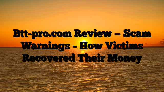 Btt-pro.com Review — Scam Warnings – How Victims Recovered Their Money