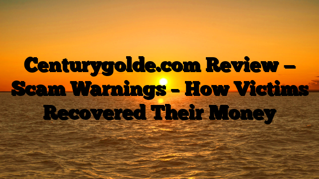 Centurygolde.com Review — Scam Warnings – How Victims Recovered Their Money