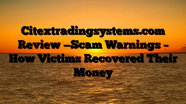 Citextradingsystems.com  Review —Scam Warnings – How Victims Recovered Their Money