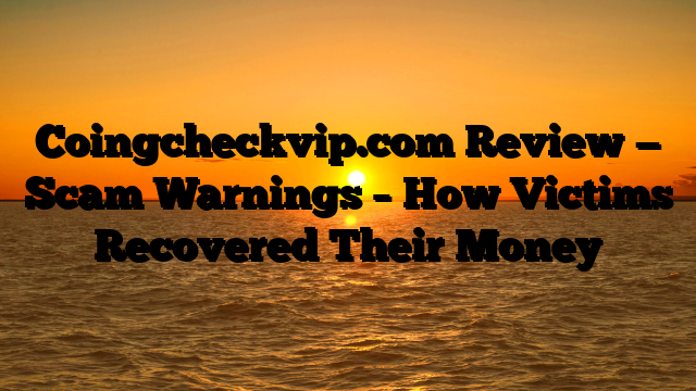 Coingcheckvip.com Review — Scam Warnings – How Victims Recovered Their Money