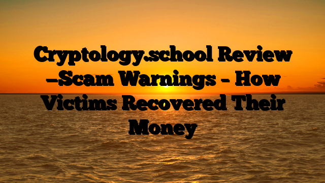 Cryptology.school  Review —Scam Warnings – How Victims Recovered Their Money