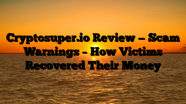 Cryptosuper.io Review — Scam Warnings – How Victims Recovered Their Money