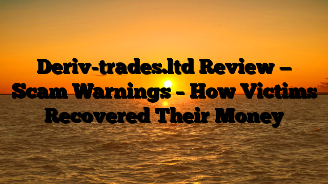 Deriv-trades.ltd Review — Scam Warnings – How Victims Recovered Their Money
