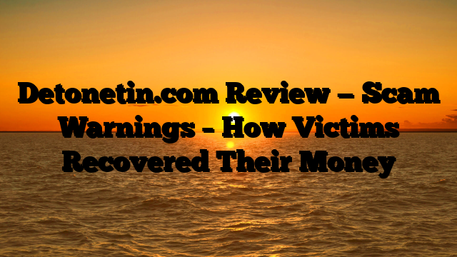 Detonetin.com Review — Scam Warnings – How Victims Recovered Their Money