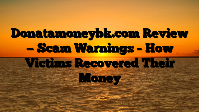 Donatamoneybk.com Review — Scam Warnings – How Victims Recovered Their Money