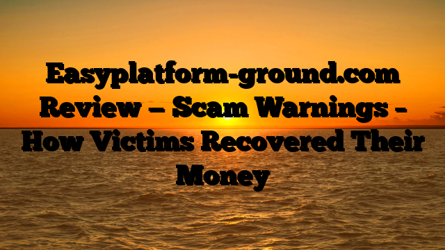 Easyplatform-ground.com Review — Scam Warnings – How Victims Recovered Their Money