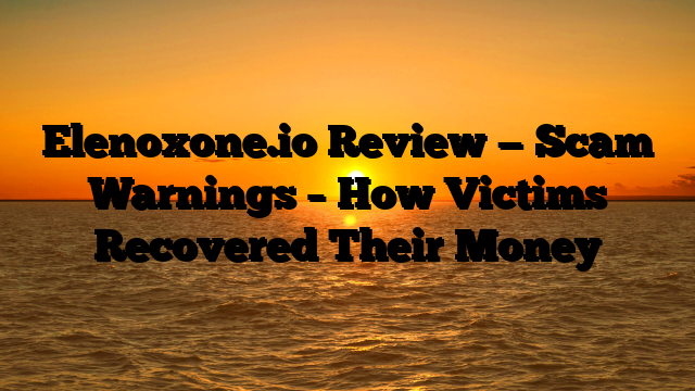 Elenoxone.io Review — Scam Warnings – How Victims Recovered Their Money