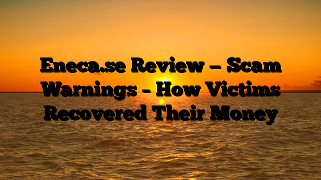 Eneca.se Review — Scam Warnings – How Victims Recovered Their Money