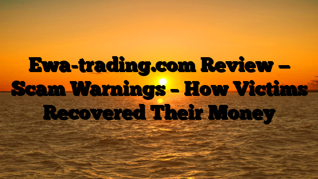 Ewa-trading.com Review — Scam Warnings – How Victims Recovered Their Money