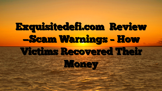 Exquisitedefi.com   Review —Scam Warnings – How Victims Recovered Their Money