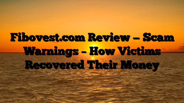 Fibovest.com Review — Scam Warnings – How Victims Recovered Their Money