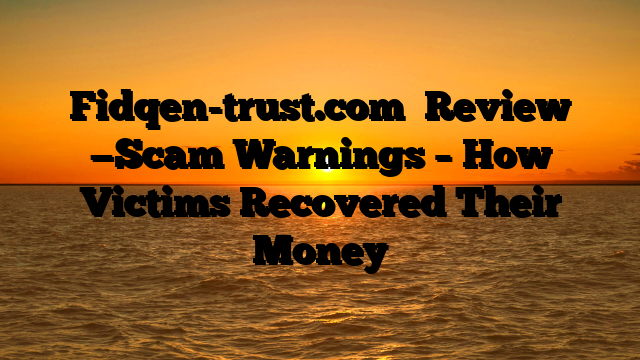 Fidqen-trust.com   Review —Scam Warnings – How Victims Recovered Their Money