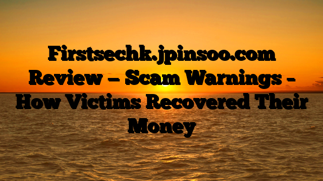 Firstsechk.jpinsoo.com Review — Scam Warnings – How Victims Recovered Their Money