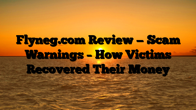 Flyneg.com Review — Scam Warnings – How Victims Recovered Their Money