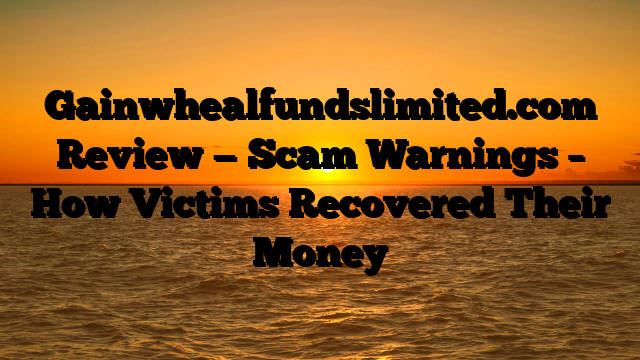 Gainwhealfundslimited.com Review — Scam Warnings – How Victims Recovered Their Money