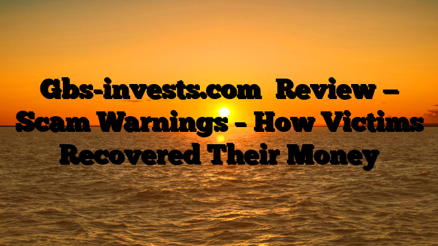 Gbs-invests.com	 Review — Scam Warnings – How Victims Recovered Their Money