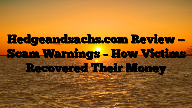 Hedgeandsachs.com Review — Scam Warnings – How Victims Recovered Their Money