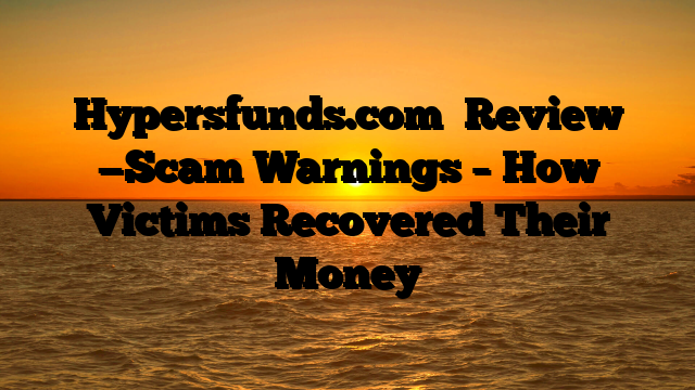 Hypersfunds.com   Review —Scam Warnings – How Victims Recovered Their Money