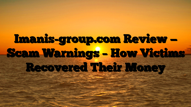 Imanis-group.com Review — Scam Warnings – How Victims Recovered Their Money