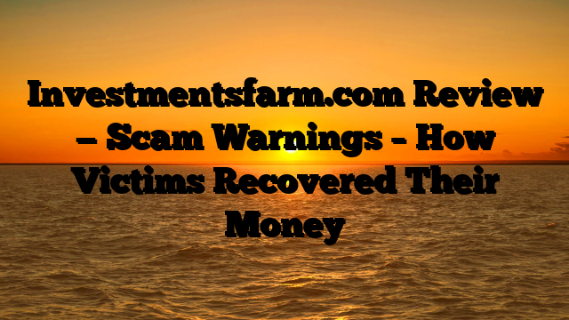 Investmentsfarm.com Review — Scam Warnings – How Victims Recovered Their Money