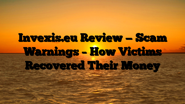 Invexis.eu Review — Scam Warnings – How Victims Recovered Their Money