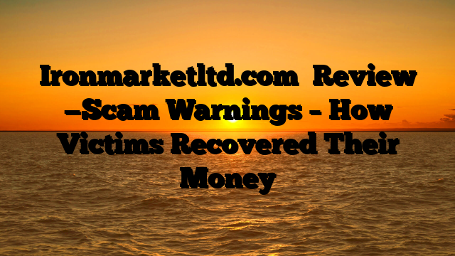 Ironmarketltd.com   Review —Scam Warnings – How Victims Recovered Their Money