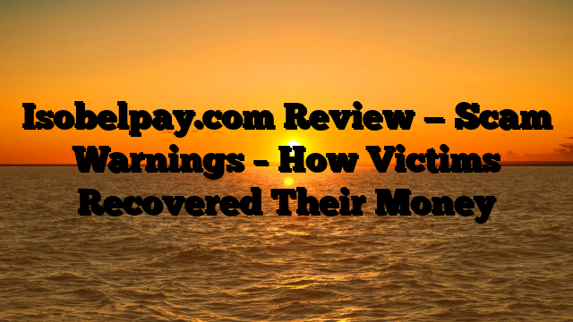 Isobelpay.com Review — Scam Warnings – How Victims Recovered Their Money