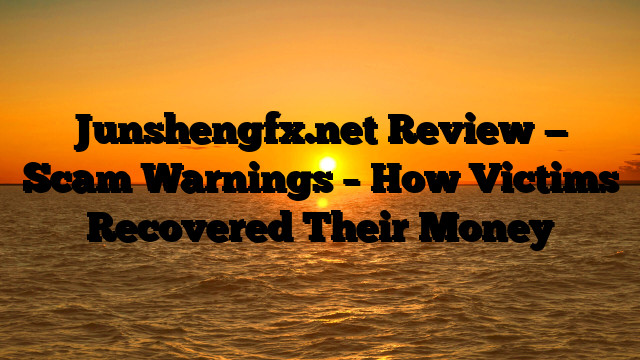 Junshengfx.net Review — Scam Warnings – How Victims Recovered Their Money