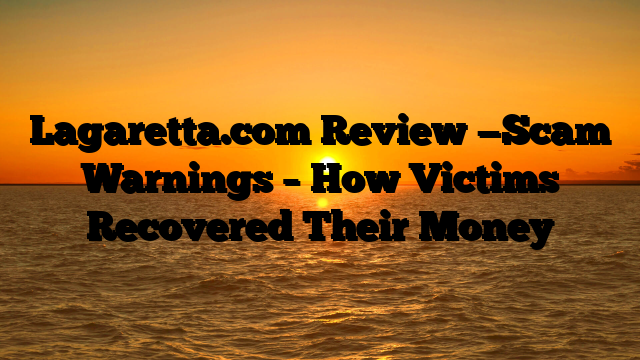 Lagaretta.com  Review —Scam Warnings – How Victims Recovered Their Money