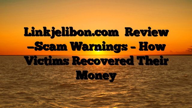 Linkjelibon.com   Review —Scam Warnings – How Victims Recovered Their Money
