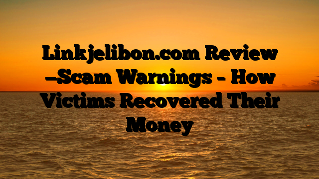 Linkjelibon.com  Review —Scam Warnings – How Victims Recovered Their Money