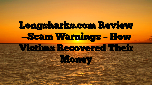 Longsharks.com  Review —Scam Warnings – How Victims Recovered Their Money