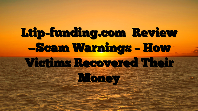 Ltip-funding.com   Review —Scam Warnings – How Victims Recovered Their Money