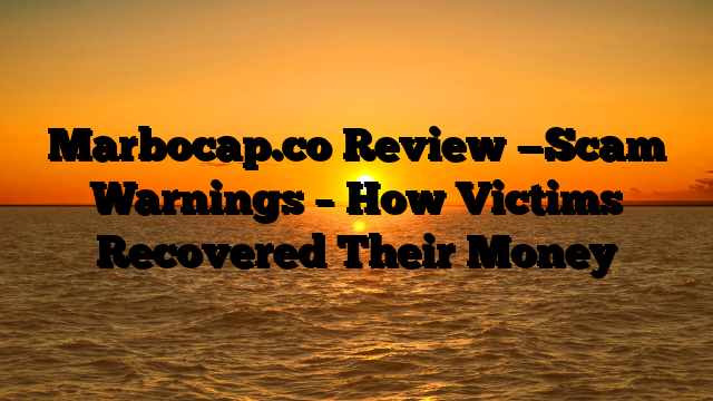 Marbocap.co  Review —Scam Warnings – How Victims Recovered Their Money