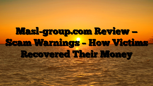 Masl-group.com Review — Scam Warnings – How Victims Recovered Their Money
