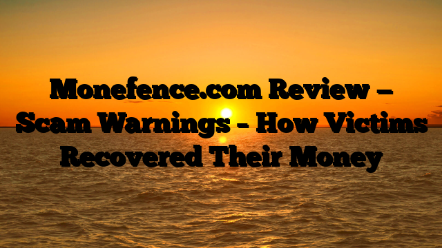 Monefence.com Review — Scam Warnings – How Victims Recovered Their Money