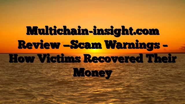 Multichain-insight.com  Review —Scam Warnings – How Victims Recovered Their Money