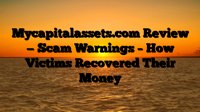 Mycapitalassets.com Review — Scam Warnings – How Victims Recovered Their Money