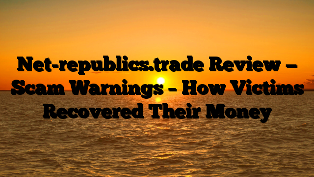 Net-republics.trade Review — Scam Warnings – How Victims Recovered Their Money